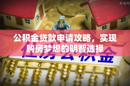 陵川公积金贷款申请攻略，实现购房梦想的明智选择