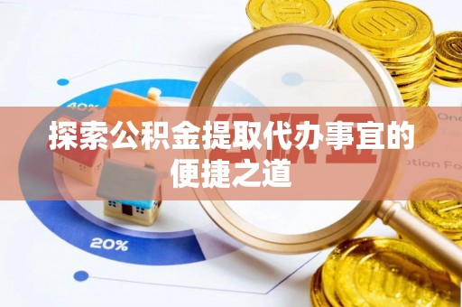陵川探索公积金提取代办事宜的便捷之道