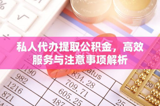 陵川私人代办提取公积金，高效服务与注意事项解析