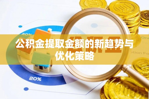 陵川公积金提取金额的新趋势与优化策略