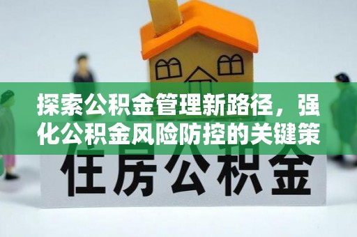 陵川探索公积金管理新路径，强化公积金风险防控的关键策略