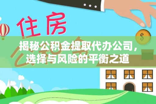 陵川揭秘公积金提取代办公司，选择与风险的平衡之道