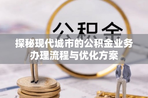 陵川探秘现代城市的公积金业务办理流程与优化方案