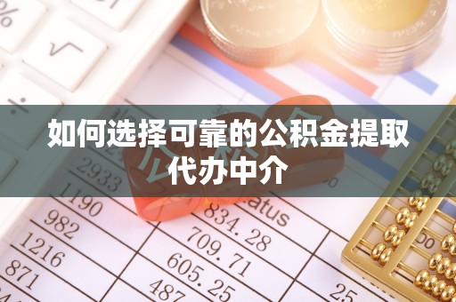 陵川如何选择可靠的公积金提取代办中介