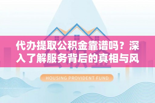 陵川代办提取公积金靠谱吗？深入了解服务背后的真相与风险
