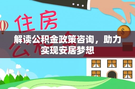 陵川解读公积金政策咨询，助力实现安居梦想