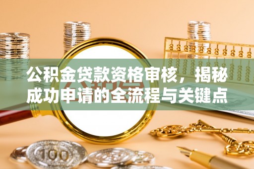陵川公积金贷款资格审核，揭秘成功申请的全流程与关键点
