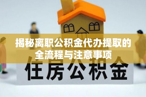 陵川揭秘离职公积金代办提取的全流程与注意事项