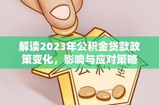 陵川解读2023年公积金贷款政策变化，影响与应对策略