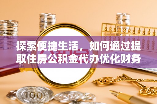 陵川探索便捷生活，如何通过提取住房公积金代办优化财务规划