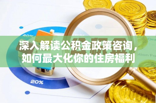 陵川深入解读公积金政策咨询，如何最大化你的住房福利