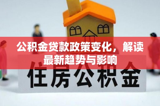 陵川公积金贷款政策变化，解读最新趋势与影响