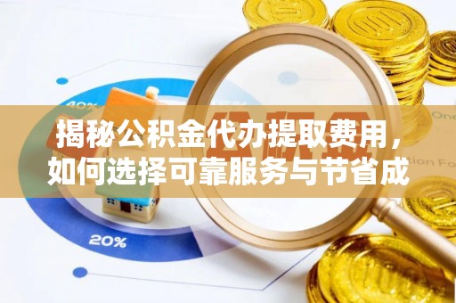 陵川揭秘公积金代办提取费用，如何选择可靠服务与节省成本