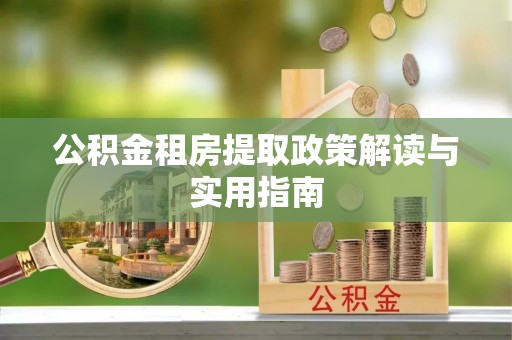 陵川公积金租房提取政策解读与实用指南
