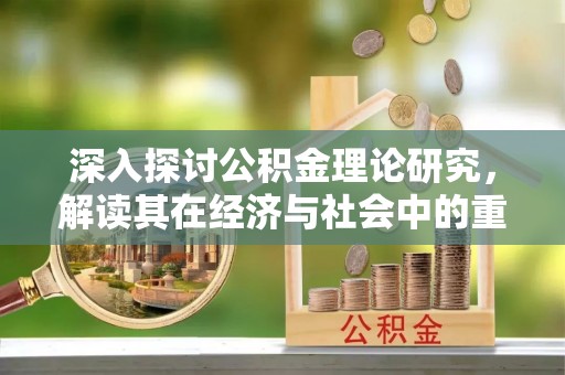 陵川深入探讨公积金理论研究，解读其在经济与社会中的重要角色