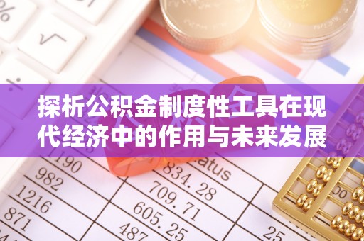 陵川探析公积金制度性工具在现代经济中的作用与未来发展趋势