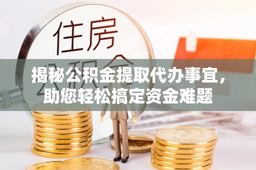 陵川揭秘公积金提取代办事宜，助您轻松搞定资金难题