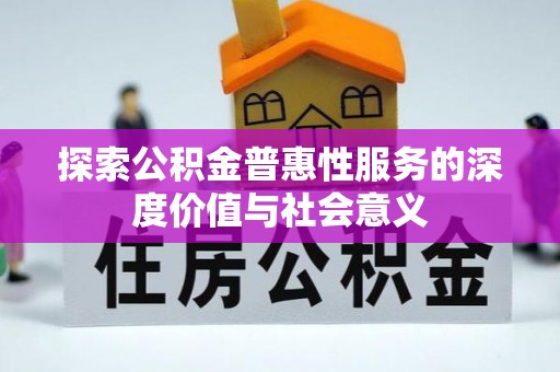 陵川探索公积金普惠性服务的深度价值与社会意义