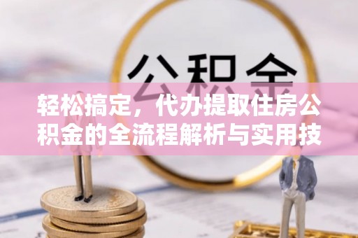陵川轻松搞定，代办提取住房公积金的全流程解析与实用技巧