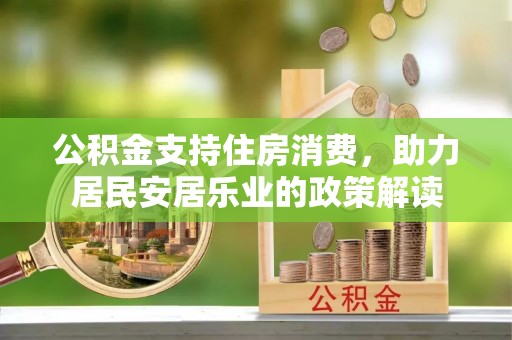 陵川公积金支持住房消费，助力居民安居乐业的政策解读