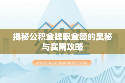 陵川揭秘公积金提取金额的奥秘与实用攻略