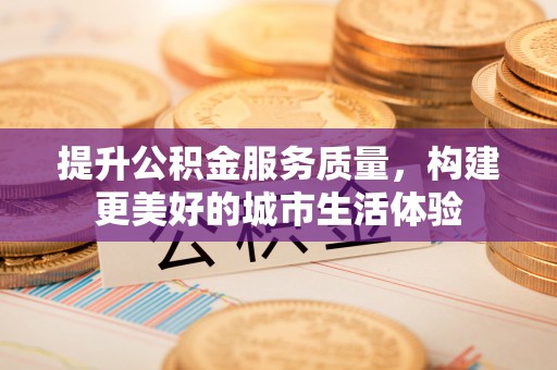陵川提升公积金服务质量，构建更美好的城市生活体验