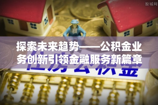 陵川探索未来趋势——公积金业务创新引领金融服务新篇章