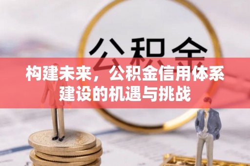 陵川构建未来，公积金信用体系建设的机遇与挑战