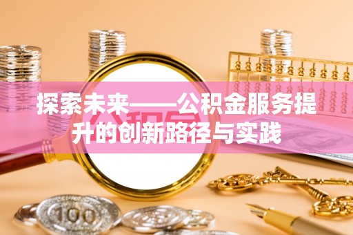 陵川探索未来——公积金服务提升的创新路径与实践