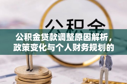 陵川公积金贷款调整原因解析，政策变化与个人财务规划的影响