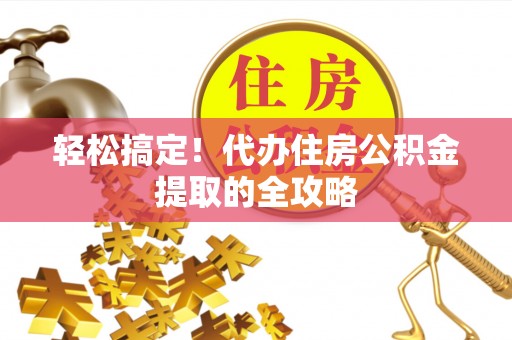 陵川轻松搞定！代办住房公积金提取的全攻略