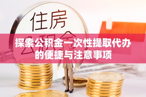 陵川探索公积金一次性提取代办的便捷与注意事项