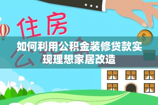 陵川如何利用公积金装修贷款实现理想家居改造