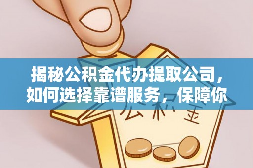 陵川揭秘公积金代办提取公司，如何选择靠谱服务，保障你的资金安全