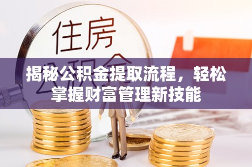 陵川揭秘公积金提取流程，轻松掌握财富管理新技能