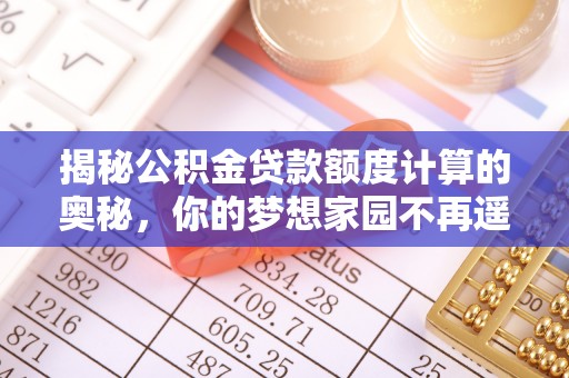陵川揭秘公积金贷款额度计算的奥秘，你的梦想家园不再遥不可及