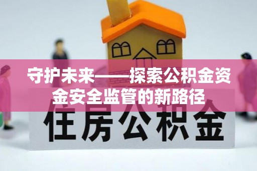 陵川守护未来——探索公积金资金安全监管的新路径