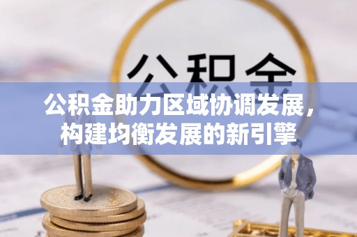 陵川公积金助力区域协调发展，构建均衡发展的新引擎