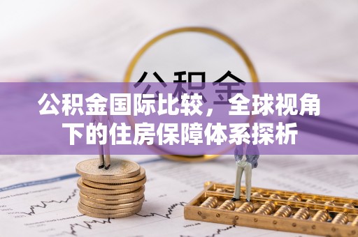 陵川公积金国际比较，全球视角下的住房保障体系探析