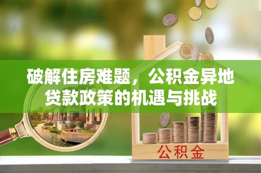 陵川破解住房难题，公积金异地贷款政策的机遇与挑战