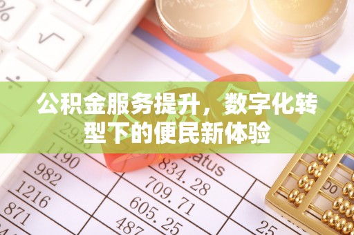 陵川公积金服务提升，数字化转型下的便民新体验