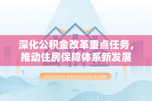 陵川深化公积金改革重点任务，推动住房保障体系新发展