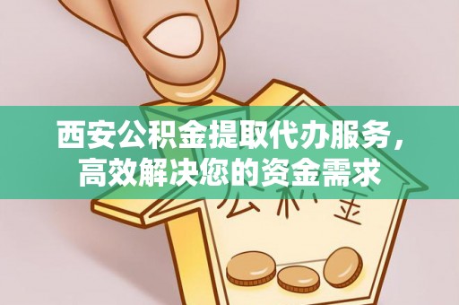 陵川西安公积金提取代办服务，高效解决您的资金需求
