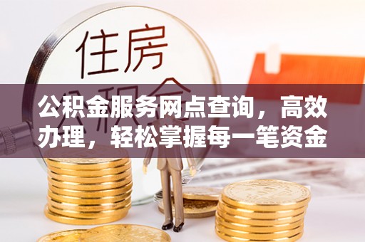 陵川公积金服务网点查询，高效办理，轻松掌握每一笔资金动态