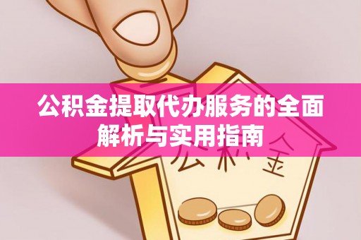 陵川公积金提取代办服务的全面解析与实用指南