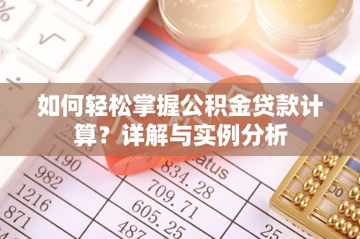 陵川如何轻松掌握公积金贷款计算？详解与实例分析