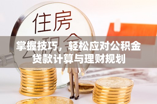 陵川掌握技巧，轻松应对公积金贷款计算与理财规划