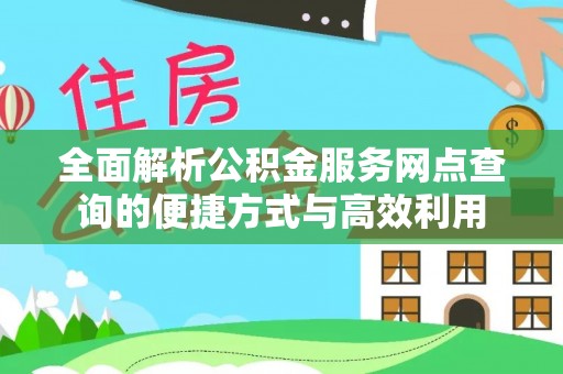 陵川全面解析公积金服务网点查询的便捷方式与高效利用