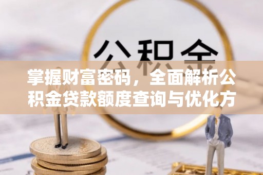 陵川掌握财富密码，全面解析公积金贷款额度查询与优化方案