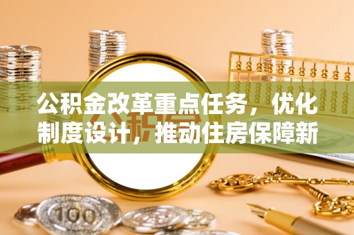 陵川公积金改革重点任务，优化制度设计，推动住房保障新发展